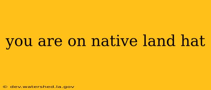 you are on native land hat